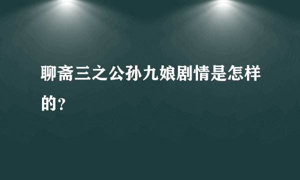 聊斋三之公孙九娘剧情是怎样的?