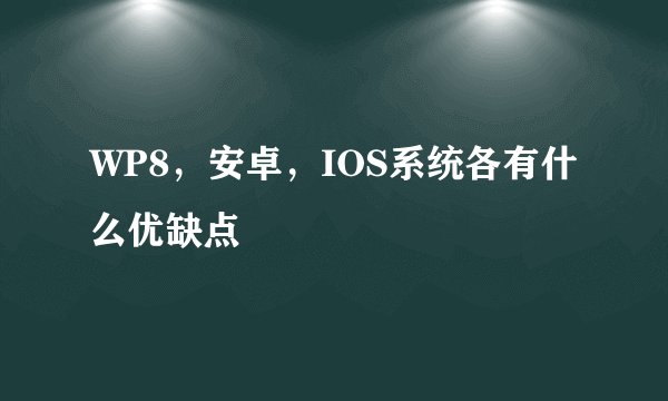 WP8,安卓,IOS系统各有什么优缺点