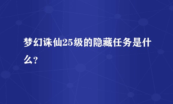 梦幻诛仙25级的隐藏任务是什么?