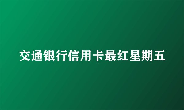 交通银行信用卡最红星期五